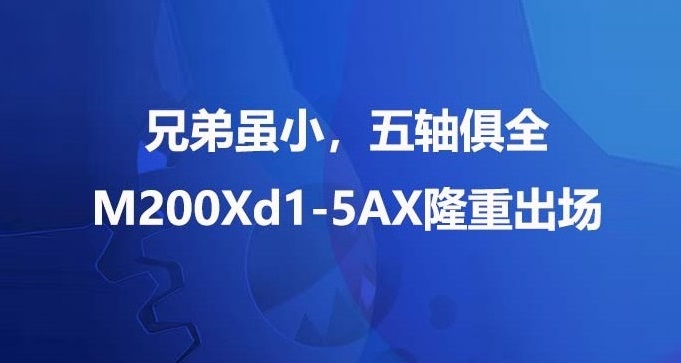 兄弟虽小,五轴俱全 — M200Xd1-5AX隆重出场